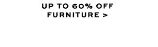UP TO 60% OFF FURNITURE >