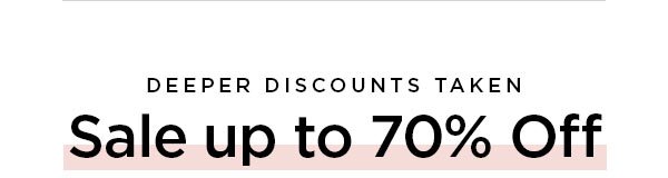 DEEPER DISCOUNTS TAKEN Sale up to 70% Off