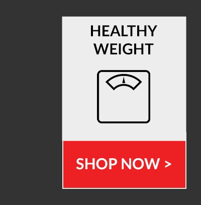 HEALTHY WEIGHT | SHOP NOW >