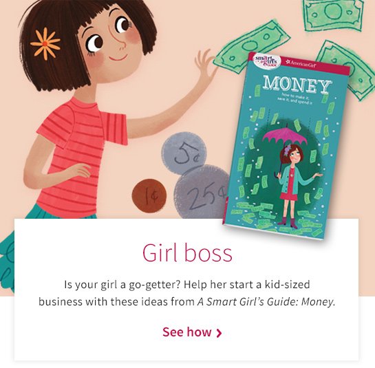 Girl boss Is your girl a go-getter? Help her start a kid-sized business with these ideas from A Smart Girl’s Guide: Money. See how