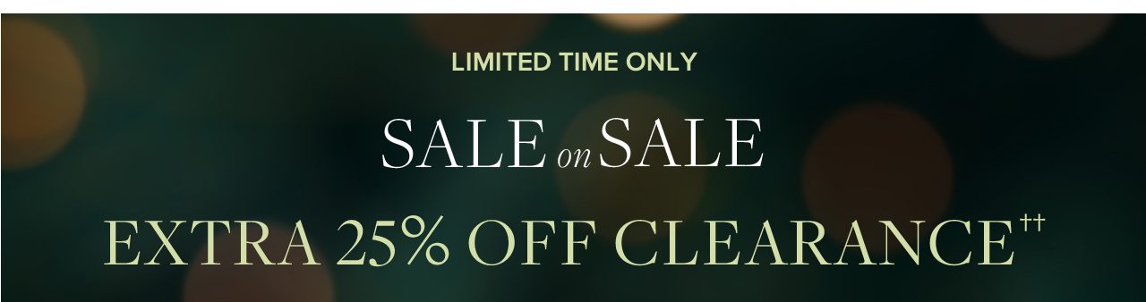 Limited Time Only. Sale on Sale. Extra 25% Off Clearance