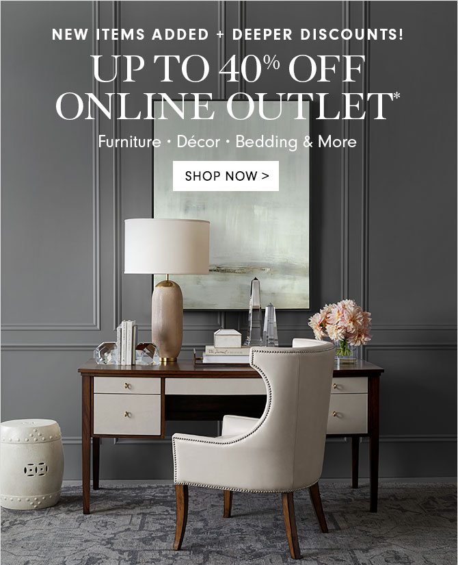 NEW ITEMS ADDED + DEEPER DISCOUNTS! UP TO 40% OFF ONLINE OUTLET* - Furniture • Décor • Bedding & More - SHOP NOW