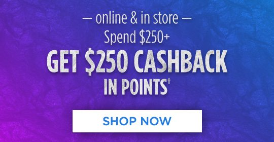 -online & in store- Spend $250+ GET $250 CASHBACK IN POINTS† | SHOP NOW