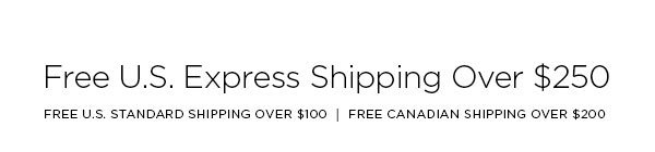 FREE U.S. EXPRESS SHIPPING OVER $250 FREE U.S. STANDARD SHIPPING OVER $100 │ FREE CANADIAN SHIPPING OVER $200