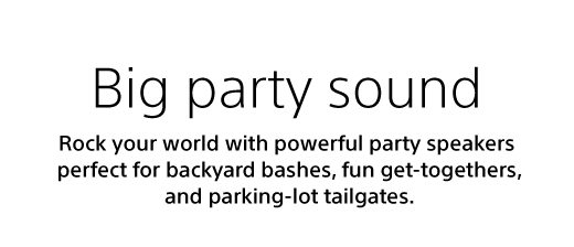 Big party sound | Rock your world with powerful party speakers perfect for backyard bashes, fun get-togethers, and parking-lot tailgates.