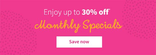 Enjoy up to 30% off* Monthly Specials Save now