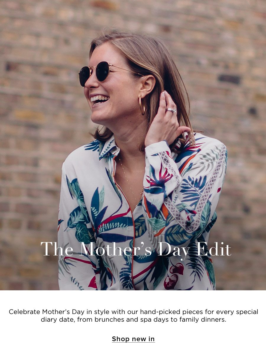 The Mother’s Day Edit. Celebrate Mother’s Day in style with our hand-picked pieces for every special diary date, from brunches and spa days to unforgettable family dinners. SHOP NEW IN