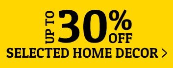 UP TO 30% OFF SELECTED HOME DECOR >