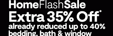 Home Flash Sale | Extra 35% Off* already reduced up to 40% bedding, bath & window, select styles, with code.