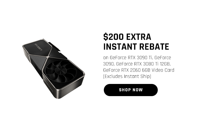 $200 EXTRA INSTANT REBATE on GeForce RTX 3090 Ti, GeForce 3090, GeForce RTX 3080 Ti 12GB, GeForce RTX 2060 6GB Video Card [Excludes Instant Ship]