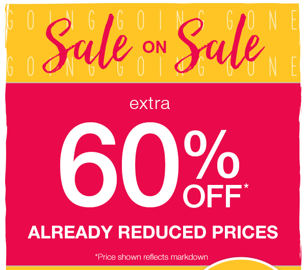 Sale on sale. Extra 60% off* already reduced prices. *Price shown reflects markdown.