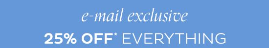 E-mail Exclusive - 25% Everything*