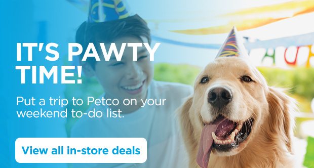 It's pawty time! Put a trip to Petco on your weekend to-do list. View all in-store deals.