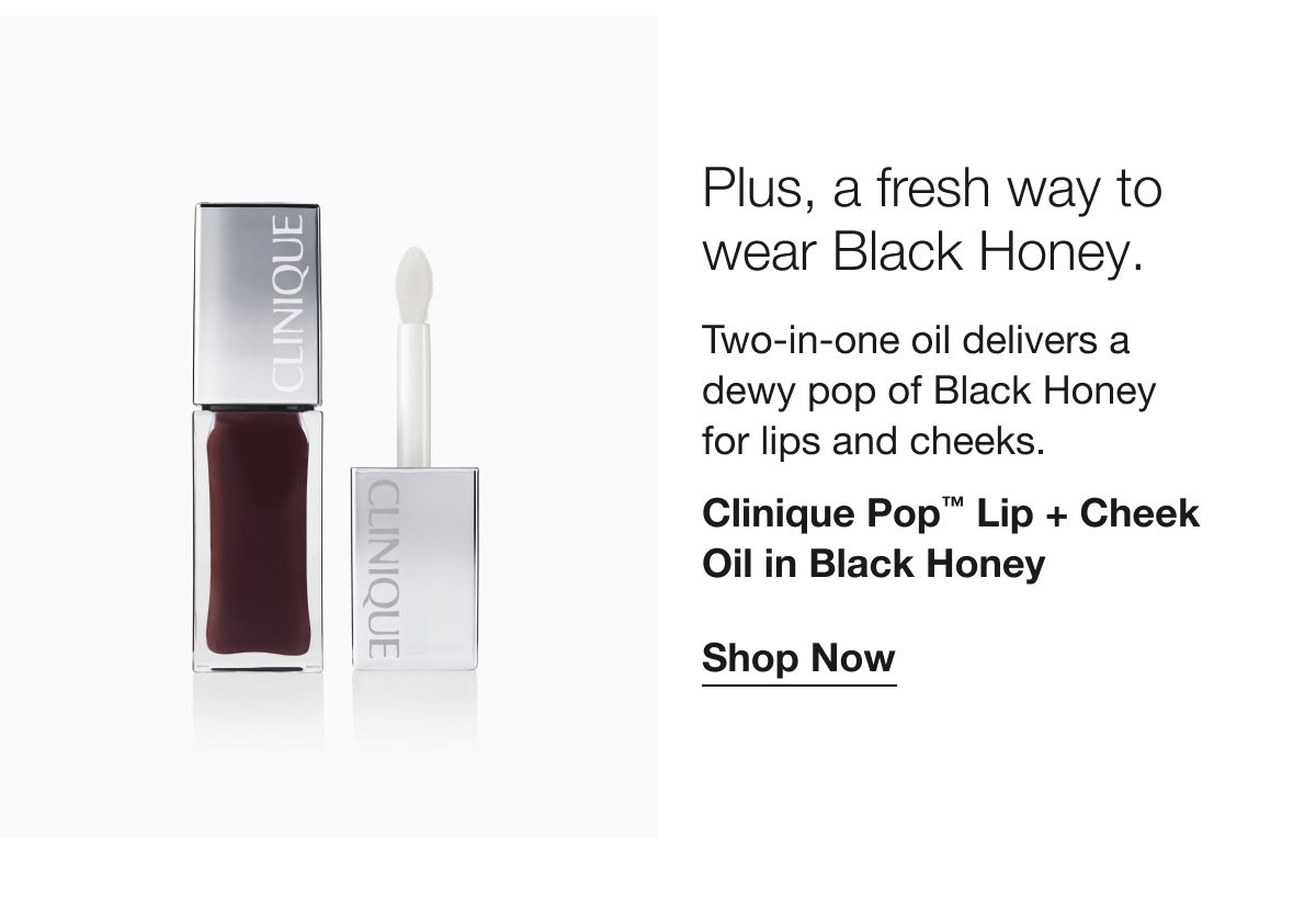 Plus, a fresh way to wear Black Honey. | Two-in-one oil delivers a dewy pop of Black Honey for lips and cheeks. | Clinique Pop™ Lip + Cheek Oil in Black Honey | Shop Now