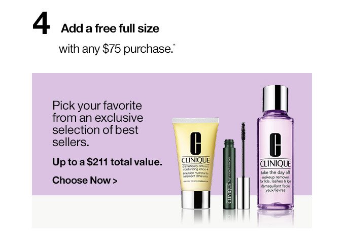 4 Add a free full size with any $75 purchase.* Pick your favorite from an exclusive selection of best sellers. Up to a $211 total value. Choose Now >
