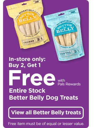 In-store only: Buy 2, Get 1 Free with Pals Rewards - Entire Stock Better Belly Treats. View all Better Belly treats.