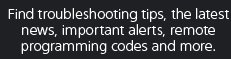 Find troubleshooting tips, the latest news, important alerts, remote programming codes and more.