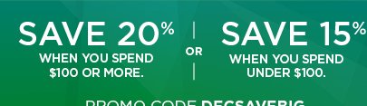 save 20% when you spend $100 or more or save 15% when you spend under $100 using promo code DECSAVEB