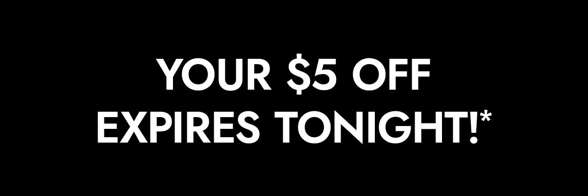 You $5 off expires tonight!*