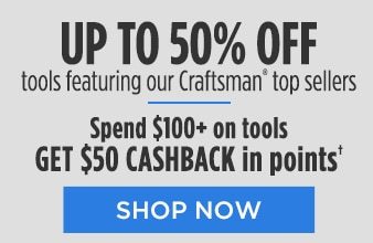 UP TO 50% OFF tools featuring our Craftsman® top sellers | Spend $100+ on tools GET $50 CASHBACK in points† | SHOP NOW