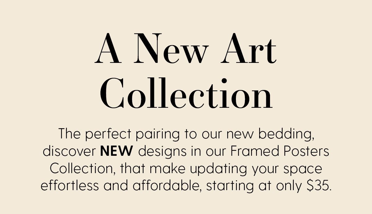 A New Art Collection | The perfect pairing to our new bedding, discover NEW designs in our Framed Posters Collection, that make updating your space effortless and affordable.