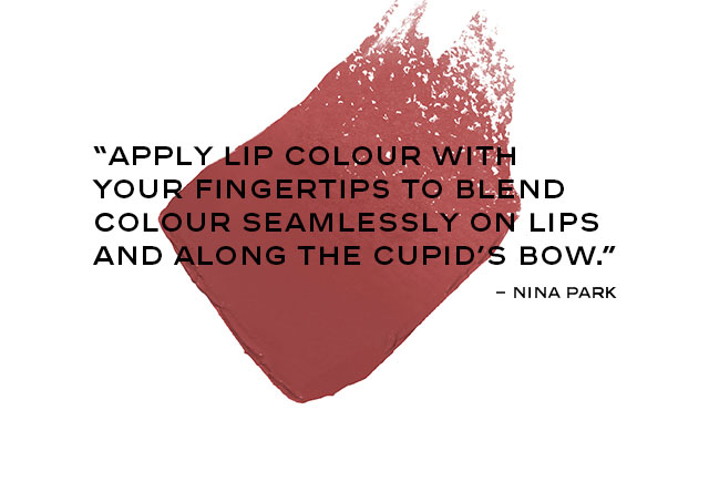 Nina’s Tip: “Apply lip colour with your fingertips to blend colour seamlessly on lips and along the Cupid’s bow.”