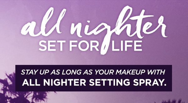 all nighter SET FOR LIFE - STAY UP AS LONG AS YOUR MAKEUP WITH ALL NIGHTER SETTING SPRAY.