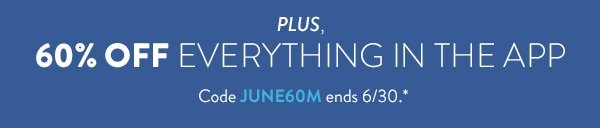Plus, 60% off everything in the app | Code JUNE60M ends 6/30.*