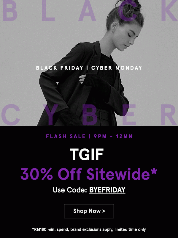 Black Friday Cyber Monday 3 Hour Flash Sale: 30% Off Sitewide! Use code BYEFRIDAY (min spend RM180)