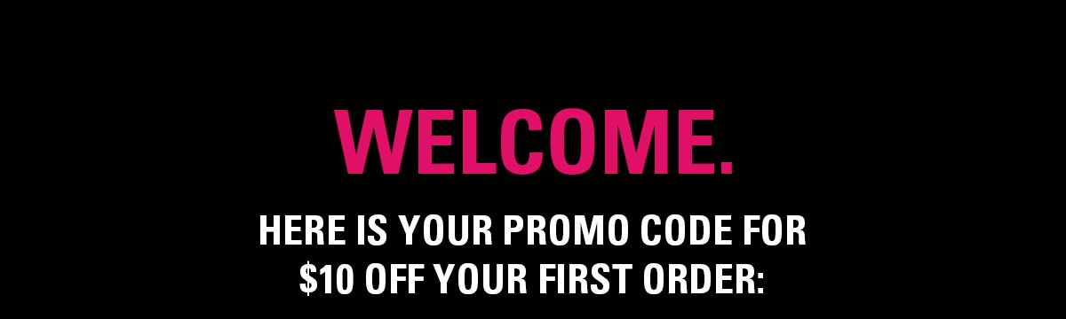 Welcome. Here is your promo code for $10 off your first order.