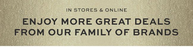 ENJOY MORE GREAT DEALS FROM OUR FAMILY OF BRANDS