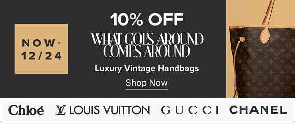 Now to December 24th. 10% off What Goes Around Comes Around luxury vintage handbags. Shop Now. Three Louis Vuitton bags. Chloe, Louis Vuitton, Gucci, Chanel. 