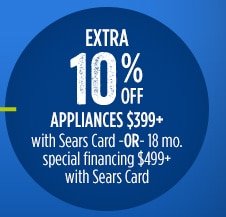 EXTRA 10% OFF APPLIANCES $399+ with Sears Card -OR- 18 mo. special financing $499+ with Sears Card