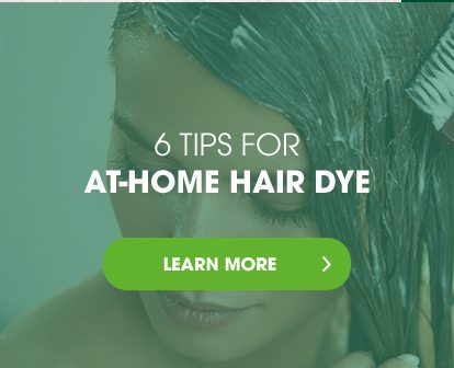 6 TIPS FOR AT-HOME HAIR DYE - LEARN MORE >