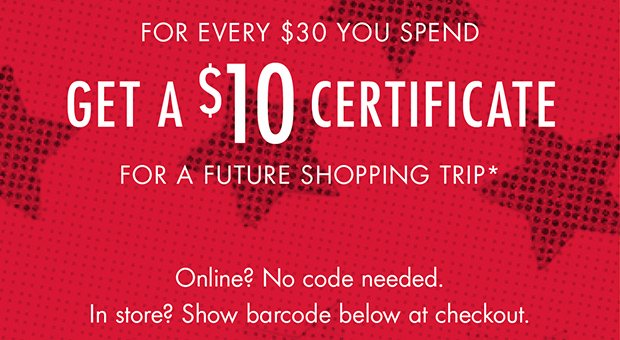 FOR EVERY $30 YOU SPEND GET A $10 CERTIFICATE