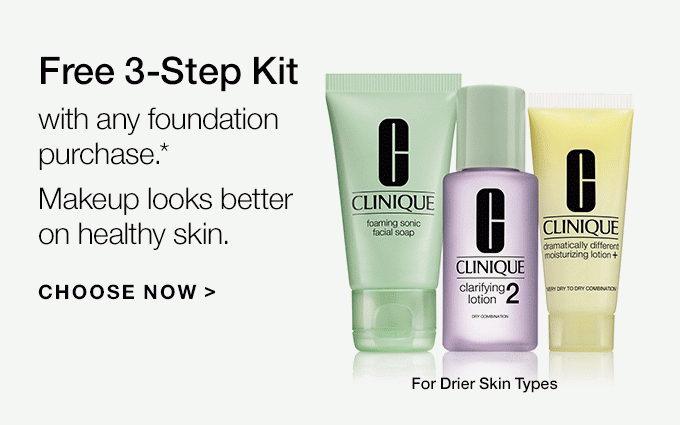 Free 3-Step Kit with any foundation purchase.* Makeup looks better on healthy skin. For Drier Skin Types. For Oilier Skin Types. CHOOSE NOW