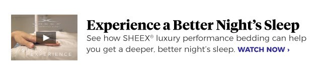 Experience a Better Night’s Sleep | See how SHEEX® luxury performance bedding can help you get a deeper, better night’s sleep. | WATCH NOW