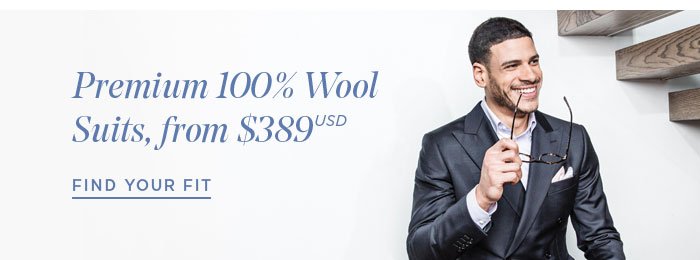 Premium 100% Wool Suits, from $389 USD [ FIND YOUR FIT ]