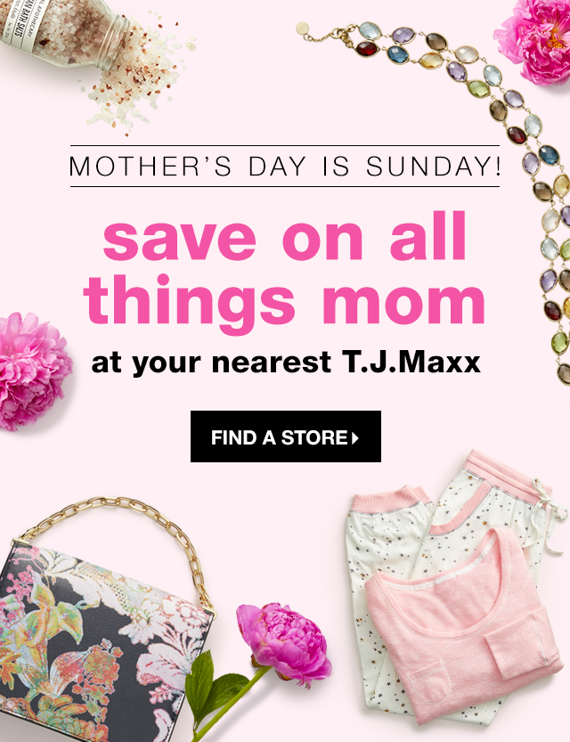 Mother’s Day is Sunday! Save on All Things Mom at Your Nearest T.J.Maxx - Find a Store