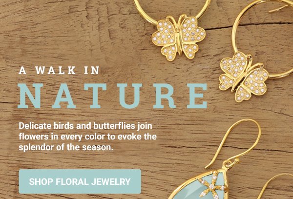 A Walk in Nature - Delicate birds and butterflies join flowers in every color to evoke the splendor of the season. SHOP FLORAL JEWELRY