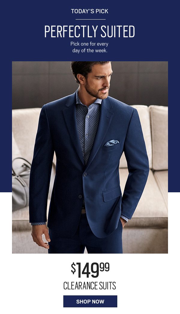 Today's pick. Perfectly suited. Pick one for every day of the week. $149.99 clearance suits