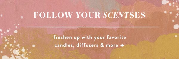 Follow your scentses. freshen up with your favorite candles, difusers and more