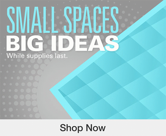 SMALL SPACES BIG IDEAS While Supplies Last. Shop Now