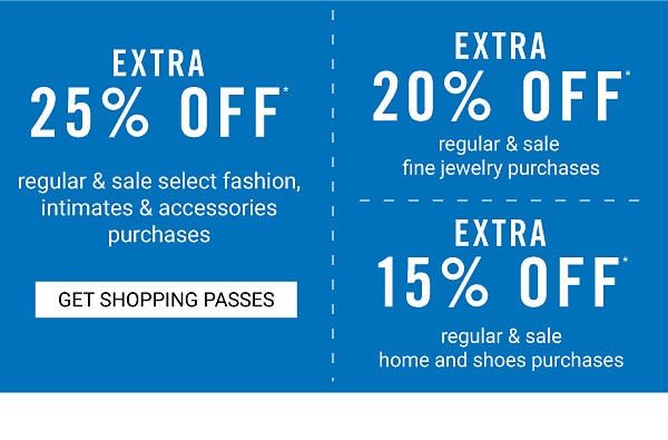 Extra 25% off regular & sale select fashion, intimates & accessories purchases | Extra 20% off regular & sale fine jewelry purchases | Extra 15% off regular & sale home and shoes purchases. Get Shopping Pass.