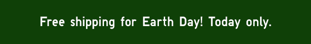 TOPBANNER - FREE SHIPPING FOR EARTHDAY! TODAY ONLY.