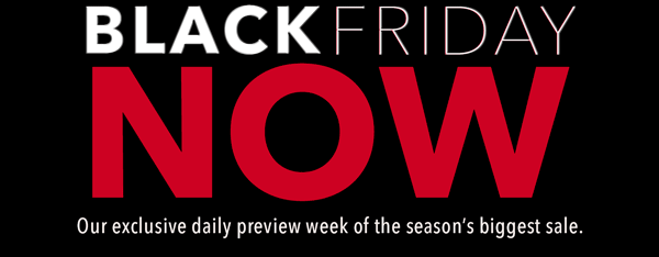 Black Friday Now. Our exclusive daily preview week of the season's biggest sale.