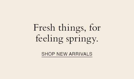Fresh things, for feeling springy. SHOP NEW ARRIVALS