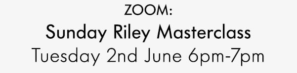 ZOOM: Sunday Riley Masterclass Tuesday 2nd June 6pm - 7pm