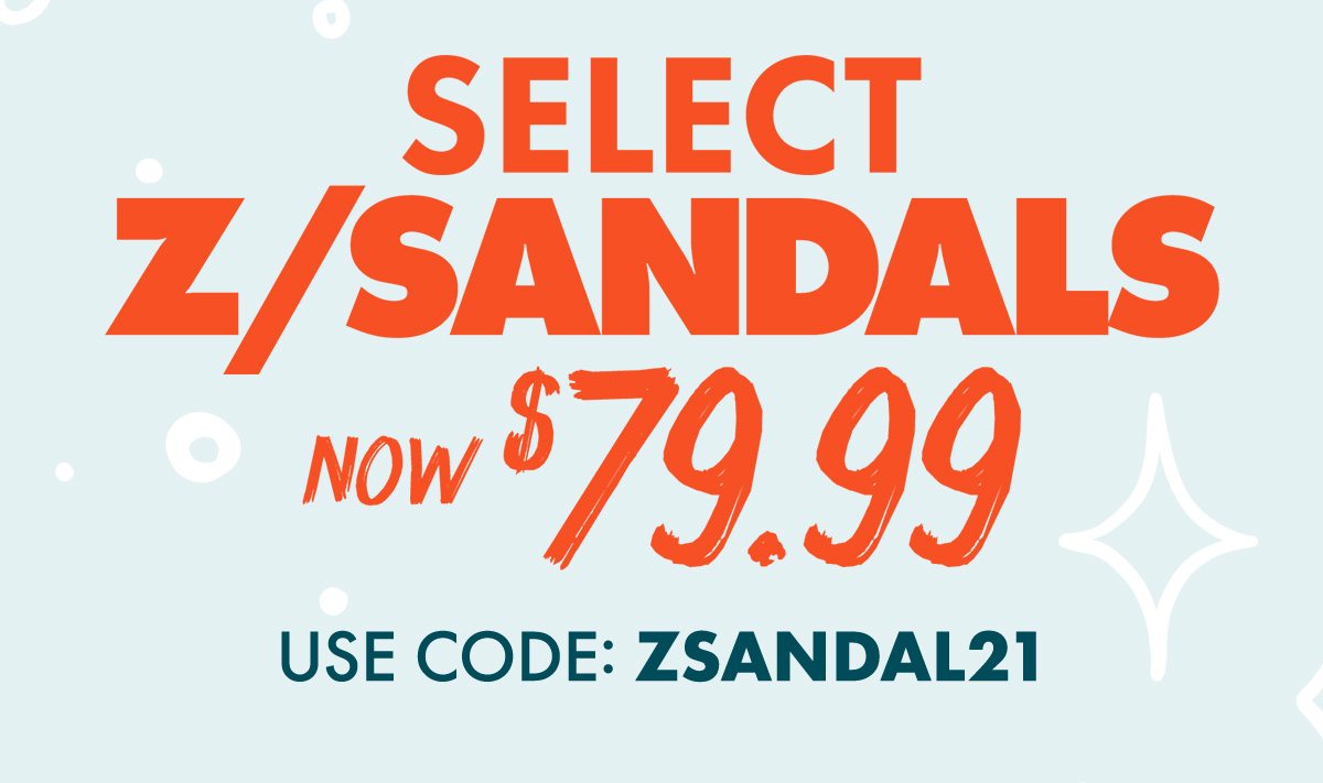 SELECT Z/SANDALS NOW $79.99! Use Code: ZSANDAL21