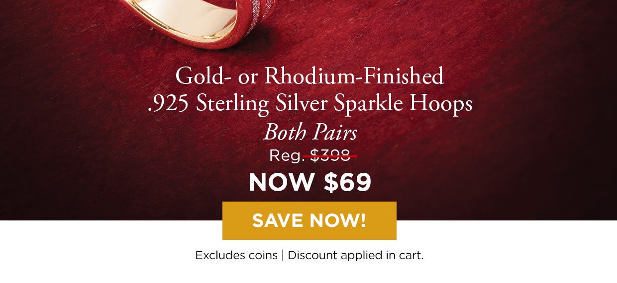 Gold- or Rhodium-Finished 925 Sterling Silver Sparkle Hoops. Both Pairs. Reg. $398, NOW $69. SAVE NOW! Excludes coins | Discount applied in cart.